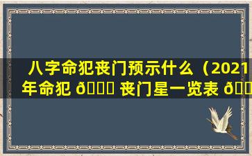 八字命犯丧门预示什么（2021年命犯 🍀 丧门星一览表 🐟 ）